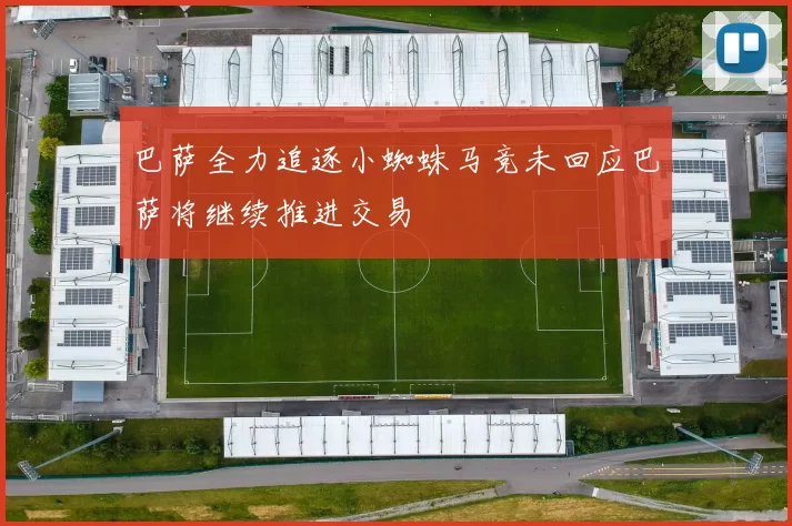 巴萨全力追逐小蜘蛛马竞未回应巴萨将继续推进交易