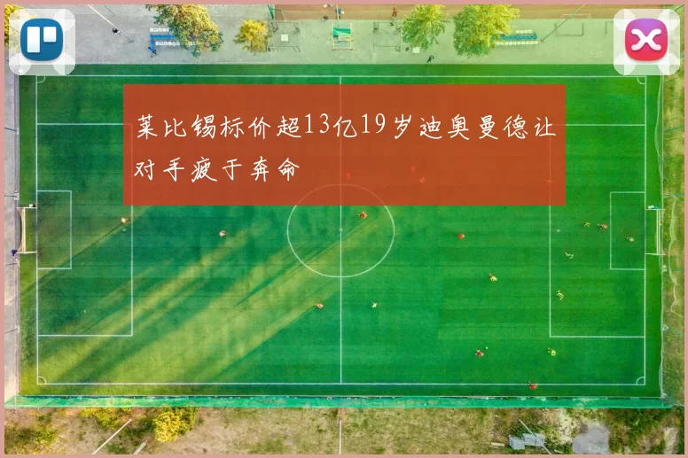 莱比锡标价超13亿19岁迪奥曼德让对手疲于奔命