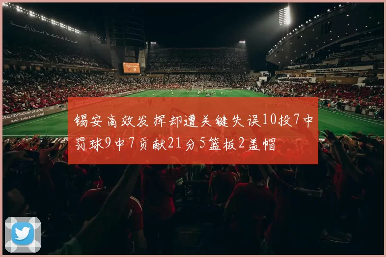锡安高效发挥却遭关键失误10投7中罚球9中7贡献21分5篮板2盖帽