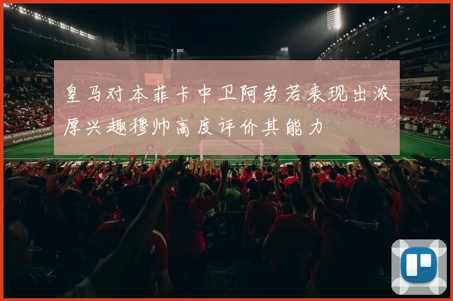 皇马对本菲卡中卫阿劳若表现出浓厚兴趣穆帅高度评价其能力