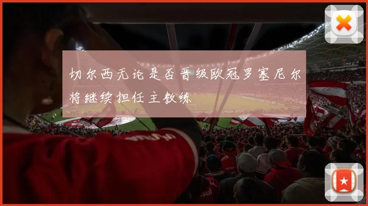 切尔西无论是否晋级欧冠罗塞尼尔将继续担任主教练
