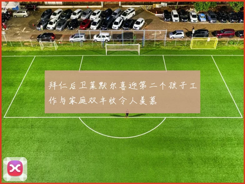 拜仁后卫莱默尔喜迎第二个孩子工作与家庭双丰收令人羡慕